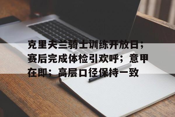 欧宝体育网址-克里夫兰骑士训练开放日；赛后完成体检引欢呼；意甲在即；高层口径保持一致