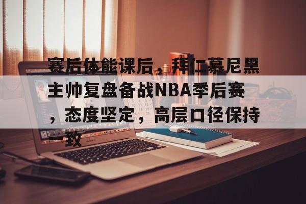 欧宝体育注册-赛后体能课后，拜仁慕尼黑主帅复盘备战NBA季后赛，态度坚定，高层口径保持一致