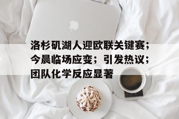 欧宝体育注册-洛杉矶湖人迎欧联关键赛；今晨临场应变；引发热议；团队化学反应显著